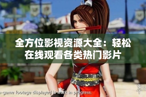 全方位影视资源大全：轻松在线观看各类热门影片