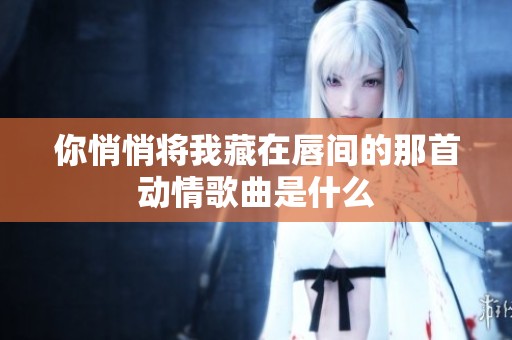你悄悄将我藏在唇间的那首动情歌曲是什么