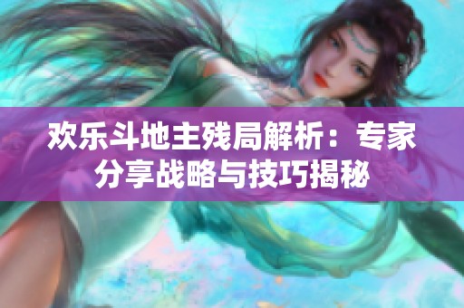 欢乐斗地主残局解析：专家分享战略与技巧揭秘