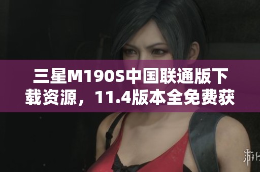 三星M190S中国联通版下载资源，11.4版本全免费获取