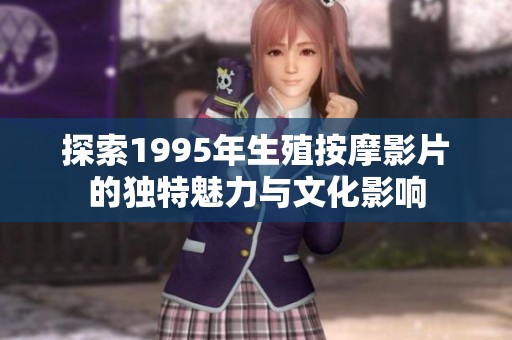 探索1995年生殖按摩影片的独特魅力与文化影响