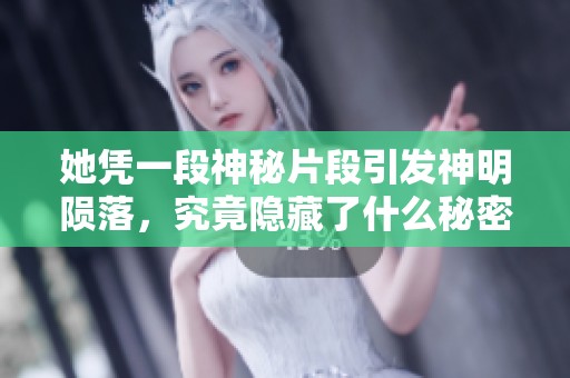 她凭一段神秘片段引发神明陨落，究竟隐藏了什么秘密？
