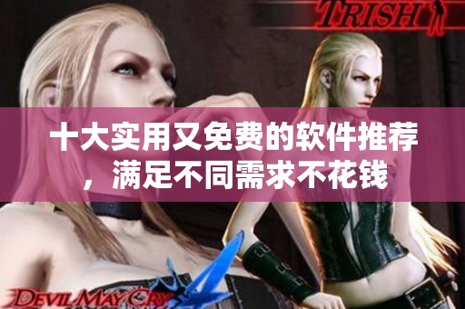 十大实用又免费的软件推荐，满足不同需求不花钱