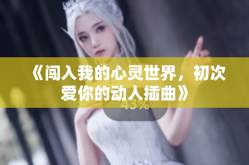 《闯入我的心灵世界，初次爱你的动人插曲》