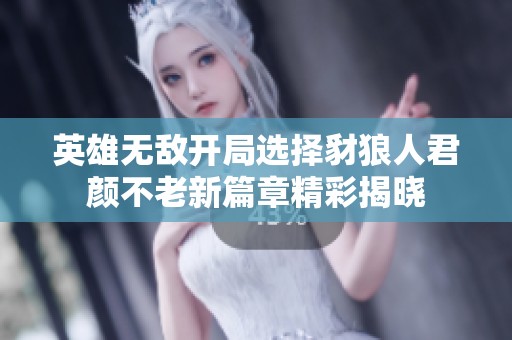 英雄无敌开局选择豺狼人君颜不老新篇章精彩揭晓