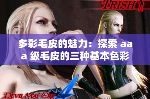 多彩毛皮的魅力：探索 aaa 级毛皮的三种基本色彩