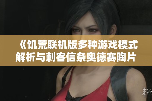 《饥荒联机版多种游戏模式解析与刺客信条奥德赛陶片解谜地点详解》
