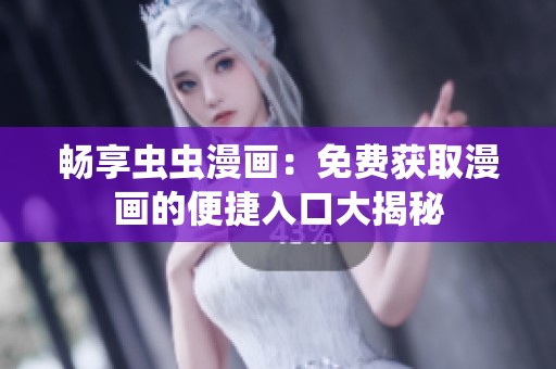 畅享虫虫漫画：免费获取漫画的便捷入口大揭秘