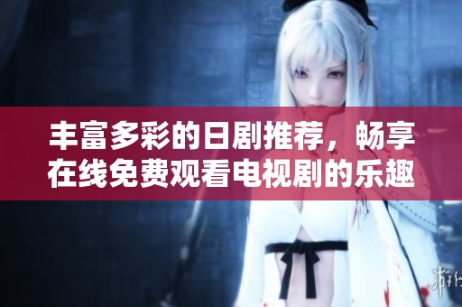 丰富多彩的日剧推荐，畅享在线免费观看电视剧的乐趣