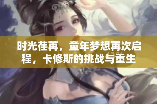 时光荏苒，童年梦想再次启程，卡修斯的挑战与重生