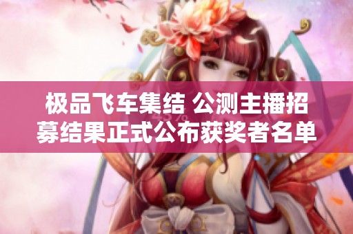 极品飞车集结 公测主播招募结果正式公布获奖者名单