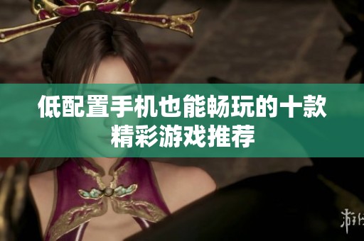 低配置手机也能畅玩的十款精彩游戏推荐