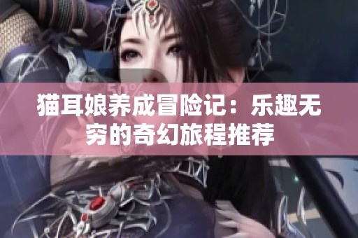 猫耳娘养成冒险记：乐趣无穷的奇幻旅程推荐