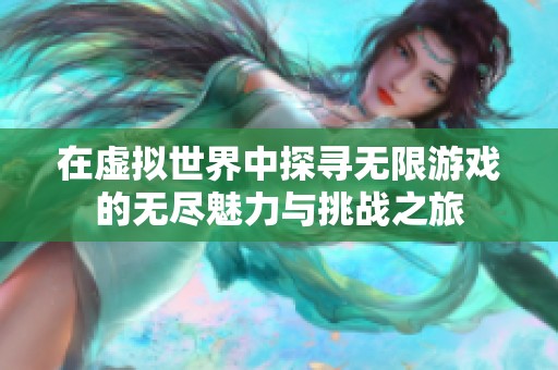在虚拟世界中探寻无限游戏的无尽魅力与挑战之旅