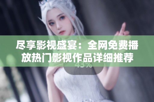 尽享影视盛宴：全网免费播放热门影视作品详细推荐