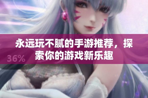 永远玩不腻的手游推荐，探索你的游戏新乐趣