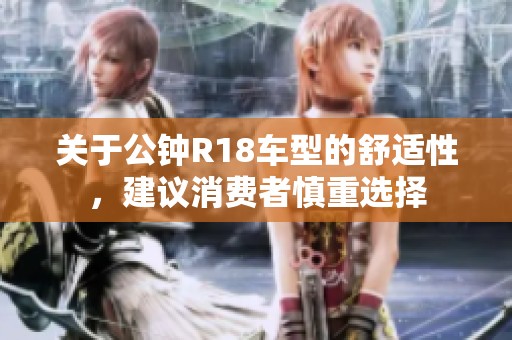 关于公钟R18车型的舒适性，建议消费者慎重选择