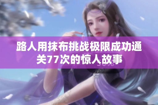 路人用抹布挑战极限成功通关77次的惊人故事