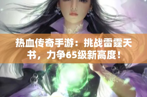 热血传奇手游：挑战雷霆天书，力争65级新高度！