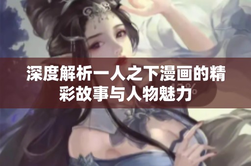 深度解析一人之下漫画的精彩故事与人物魅力