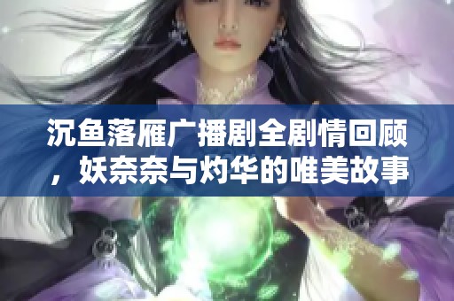 沉鱼落雁广播剧全剧情回顾，妖奈奈与灼华的唯美故事