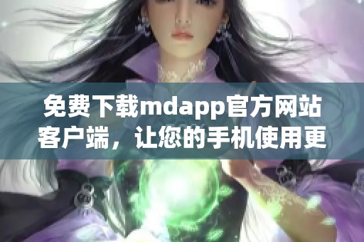免费下载mdapp官方网站客户端，让您的手机使用更便捷