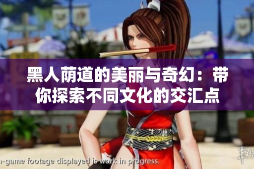 黑人荫道的美丽与奇幻：带你探索不同文化的交汇点