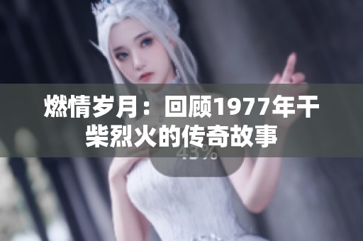 燃情岁月：回顾1977年干柴烈火的传奇故事