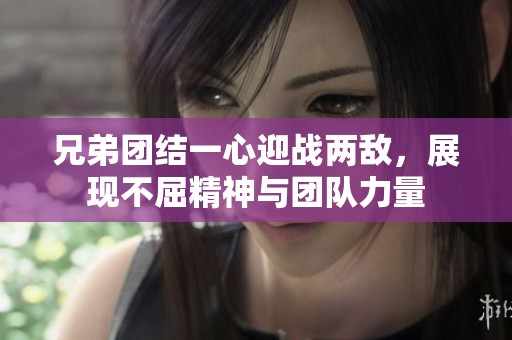 兄弟团结一心迎战两敌，展现不屈精神与团队力量