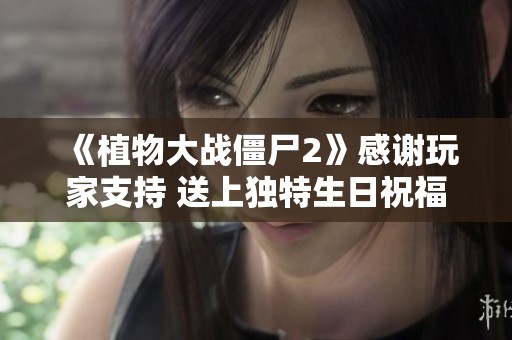 《植物大战僵尸2》感谢玩家支持 送上独特生日祝福