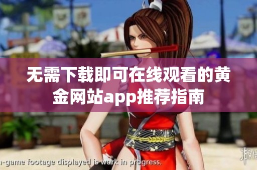 无需下载即可在线观看的黄金网站app推荐指南