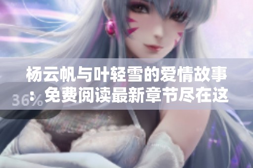 杨云帆与叶轻雪的爱情故事：免费阅读最新章节尽在这里