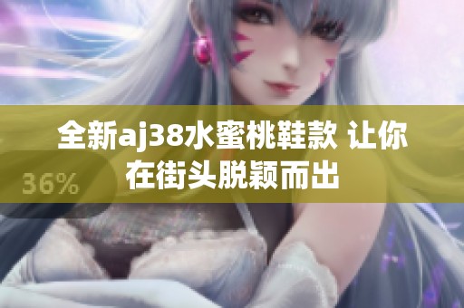 全新aj38水蜜桃鞋款 让你在街头脱颖而出