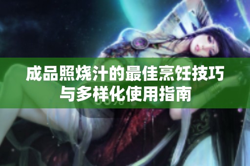 成品照烧汁的最佳烹饪技巧与多样化使用指南