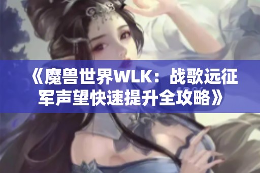 《魔兽世界WLK：战歌远征军声望快速提升全攻略》