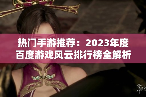 热门手游推荐：2023年度百度游戏风云排行榜全解析