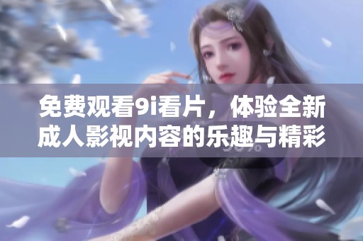 免费观看9i看片，体验全新成人影视内容的乐趣与精彩