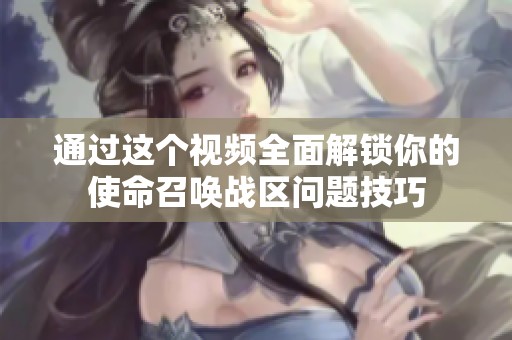 通过这个视频全面解锁你的使命召唤战区问题技巧