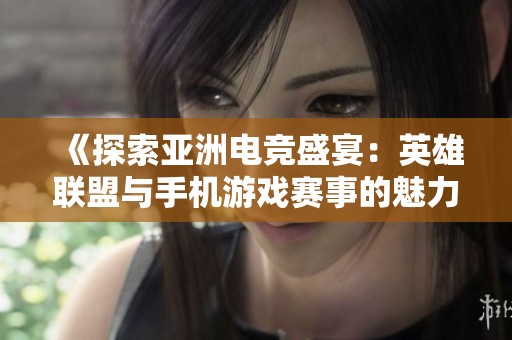 《探索亚洲电竞盛宴：英雄联盟与手机游戏赛事的魅力》