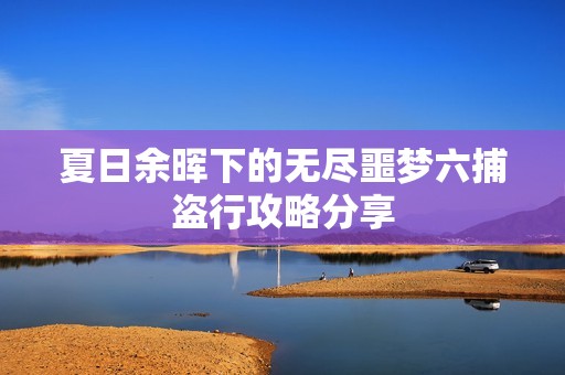 夏日余晖下的无尽噩梦六捕盗行攻略分享