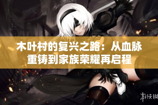 木叶村的复兴之路：从血脉重铸到家族荣耀再启程