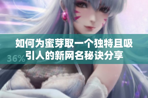如何为蜜芽取一个独特且吸引人的新网名秘诀分享