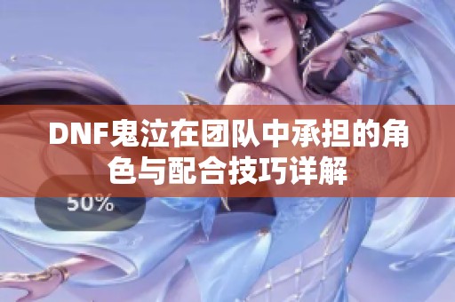 DNF鬼泣在团队中承担的角色与配合技巧详解