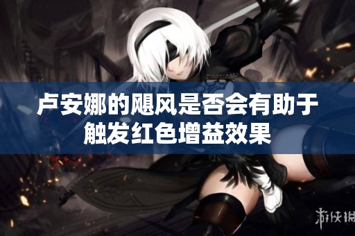 卢安娜的飓风是否会有助于触发红色增益效果
