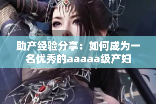 助产经验分享：如何成为一名优秀的aaaaa级产妇