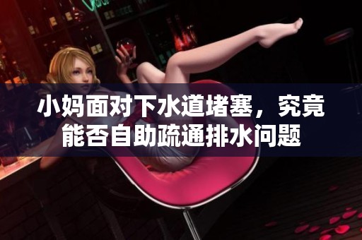小妈面对下水道堵塞，究竟能否自助疏通排水问题