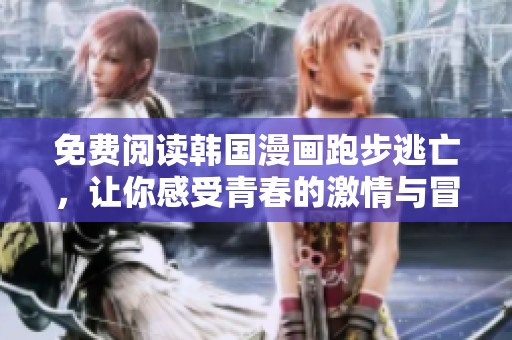 免费阅读韩国漫画跑步逃亡，让你感受青春的激情与冒险