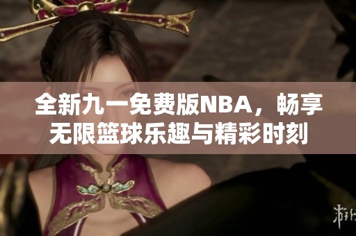 全新九一免费版NBA，畅享无限篮球乐趣与精彩时刻