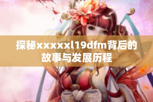 探秘xxxxxl19dfm背后的故事与发展历程