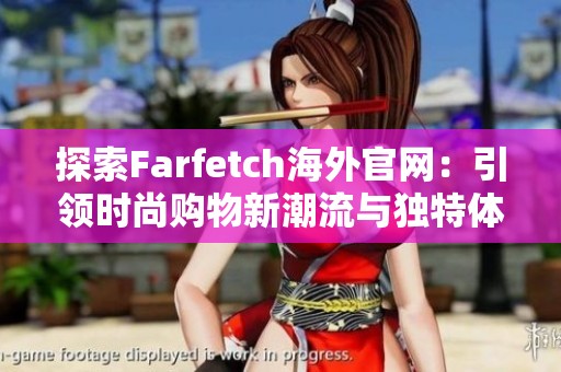 探索Farfetch海外官网：引领时尚购物新潮流与独特体验